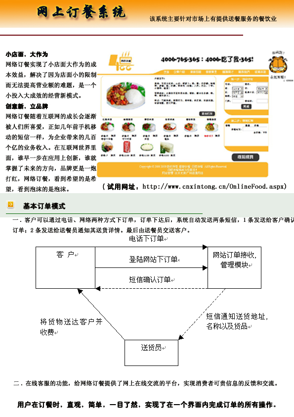 小店面,大作为
网上订餐系统实现了小店面大作为的成
本效益,解决了因为店面小的限制
而无法提高营业额的难题,是一个
小投入大成效的经营新模式。
创意新,立品牌
网上订餐随着互联网的成长会逐渐
被人们所喜爱,正如几年前手机移
动的短信一样,为企业带来的几百
个亿的业务收入。在互联网世界里
面,谁早一步在应用上创新,谁就
掌握了未来的方向,品牌更是一炮
打红,网上订餐系统,看到希望的是希
望,看到泡沫的是泡沫